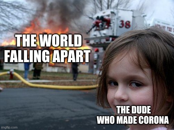 Disaster Girl Meme | THE WORLD FALLING APART THE DUDE WHO MADE CORONA | image tagged in memes,disaster girl | made w/ Imgflip meme maker