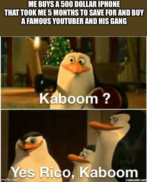 Kaboom? Yes Rico, Kaboom. | ME BUYS A 500 DOLLAR IPHONE THAT TOOK ME 5 MONTHS TO SAVE FOR AND BUY
A FAMOUS YOUTUBER AND HIS GANG | image tagged in kaboom yes rico kaboom | made w/ Imgflip meme maker