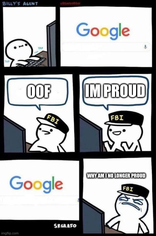 little billy and the google | OOF IM PROUD WHY AM I NO LONGER PROUD | image tagged in little billy and the google | made w/ Imgflip meme maker