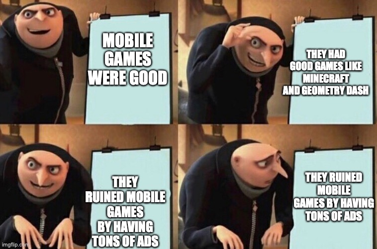 Gru's Presentation | THEY HAD GOOD GAMES LIKE MINECRAFT AND GEOMETRY DASH; MOBILE GAMES WERE GOOD; THEY RUINED MOBILE GAMES BY HAVING TONS OF ADS; THEY RUINED MOBILE GAMES BY HAVING TONS OF ADS | image tagged in gru's presentation | made w/ Imgflip meme maker