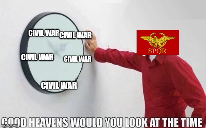Roman Civil Wars | CIVIL WAR; CIVIL WAR; CIVIL WAR; CIVIL WAR; CIVIL WAR | image tagged in good heavens would you look at the time,rome,historical meme,civil war | made w/ Imgflip meme maker