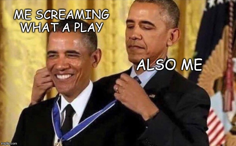 obama medal | ME SCREAMING WHAT A PLAY; ALSO ME | image tagged in obama medal,obama | made w/ Imgflip meme maker