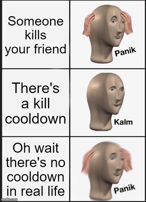 Panik Kalm Panik Meme | Someone kills your friend; There's a kill cooldown; Oh wait there's no cooldown in real life | image tagged in memes,panik kalm panik | made w/ Imgflip meme maker