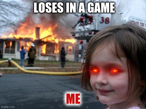 rage quits | LOSES IN A GAME; ME | image tagged in memes,disaster girl,gaming | made w/ Imgflip meme maker