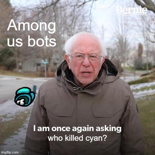 Who killed Cyan | Among us bots; who killed cyan? | image tagged in memes,bernie i am once again asking for your support | made w/ Imgflip meme maker