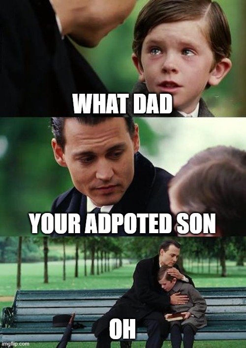 Finding Neverland Meme | WHAT DAD; YOUR ADPOTED SON; OH | image tagged in memes,finding neverland | made w/ Imgflip meme maker