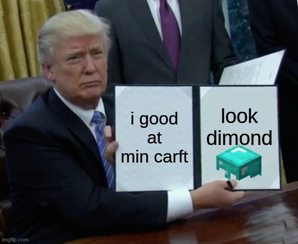 Trump Bill Signing Meme | i good at min carft; look dimond | image tagged in memes,trump bill signing | made w/ Imgflip meme maker