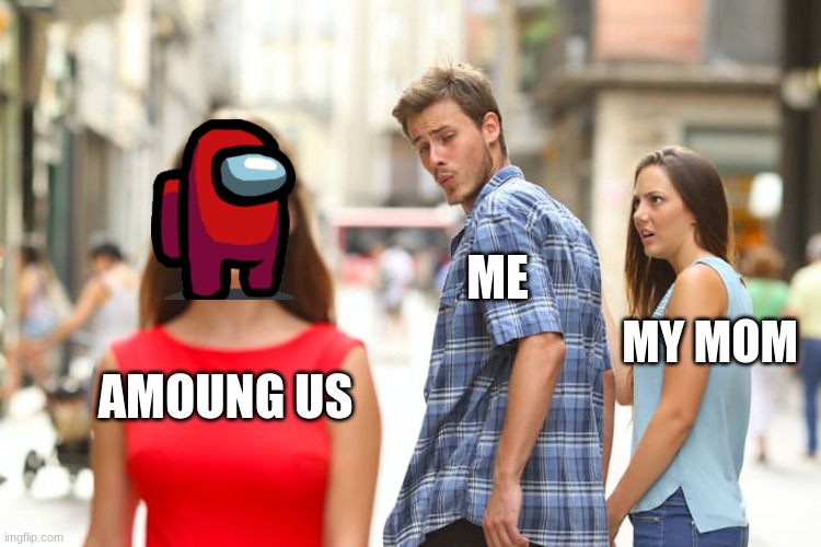 amoung us rules fall guys drool | ME; MY MOM; AMOUNG US | image tagged in memes,distracted boyfriend | made w/ Imgflip meme maker