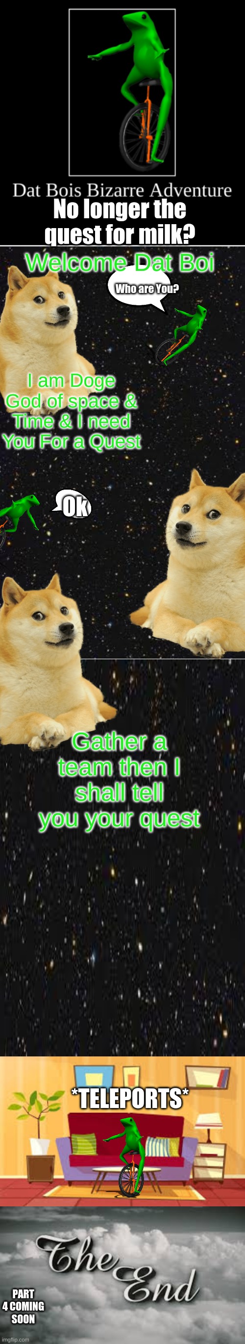 Dat Boi | No longer the quest for milk? Welcome Dat Boi; Who are You? I am Doge God of space & Time & I need You For a Quest; Ok; Gather a team then I shall tell you your quest; *TELEPORTS*; PART 4 COMING SOON | image tagged in dat boi,comics/cartoons | made w/ Imgflip meme maker