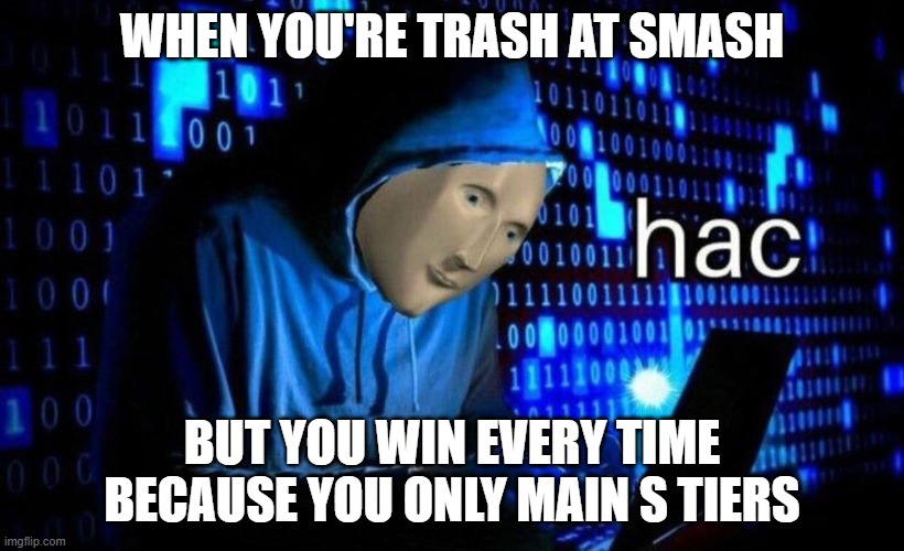 s tier gang | WHEN YOU'RE TRASH AT SMASH; BUT YOU WIN EVERY TIME BECAUSE YOU ONLY MAIN S TIERS | image tagged in hac | made w/ Imgflip meme maker