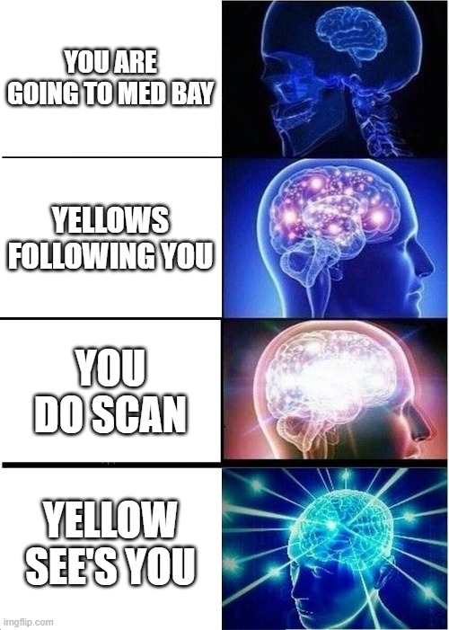 Expanding Brain Meme | YOU ARE GOING TO MED BAY; YELLOWS FOLLOWING YOU; YOU DO SCAN; YELLOW SEE'S YOU | image tagged in memes,expanding brain | made w/ Imgflip meme maker