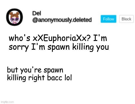 Sincerely, NYAN SPIDER >:D | who's xXEuphoriaXx? I'm sorry I'm spawn killing you; but you're spawn killing right bacc lol | image tagged in del announcement | made w/ Imgflip meme maker