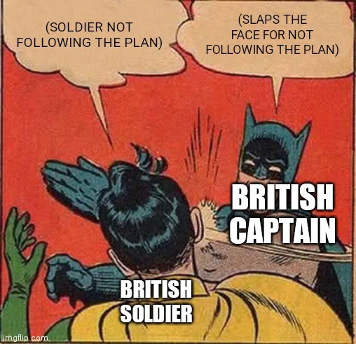 British soldier getting slapped for not following along. | (SOLDIER NOT FOLLOWING THE PLAN); (SLAPS THE FACE FOR NOT FOLLOWING THE PLAN); BRITISH CAPTAIN; BRITISH SOLDIER | image tagged in memes,batman slapping robin | made w/ Imgflip meme maker