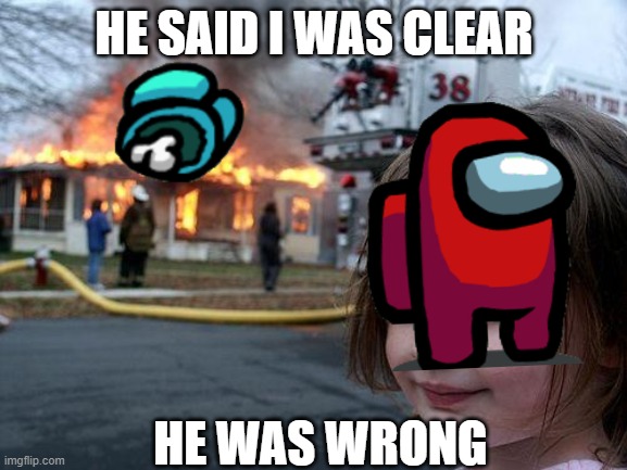 Disaster Girl Meme | HE SAID I WAS CLEAR; HE WAS WRONG | image tagged in memes,disaster girl | made w/ Imgflip meme maker