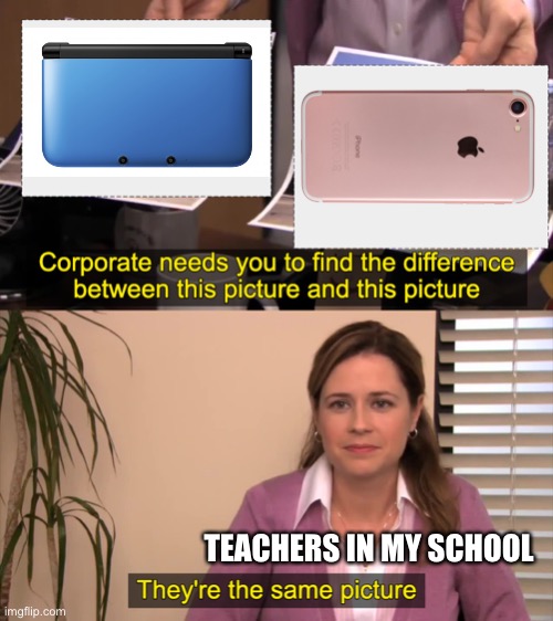 Teachers in my school think a 3ds is a phone | TEACHERS IN MY SCHOOL | image tagged in there the same picture | made w/ Imgflip meme maker