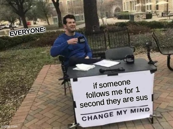 change my mind | EVERYONE:; if someone follows me for 1 second they are sus | image tagged in memes,change my mind | made w/ Imgflip meme maker