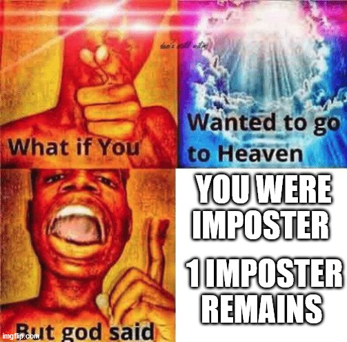 What if you wanted to go to heaven? | YOU WERE IMPOSTER; 1 IMPOSTER REMAINS | image tagged in what if you wanted to go to heaven | made w/ Imgflip meme maker
