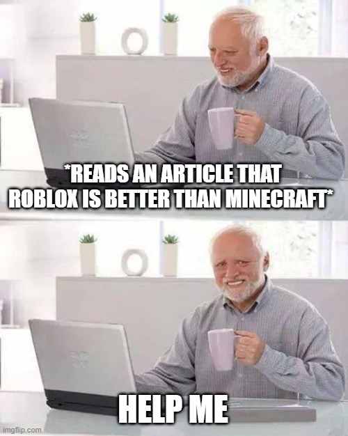 *READS AN ARTICLE THAT ROBLOX IS BETTER THAN MINECRAFT* HELP ME | image tagged in memes,hide the pain harold | made w/ Imgflip meme maker