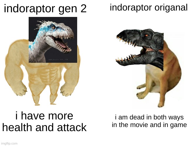 indoraptor gen 2 vs indoraptor origanal | indoraptor gen 2; indoraptor origanal; i have more health and attack; i am dead in both ways in the movie and in game | image tagged in memes,buff doge vs cheems | made w/ Imgflip meme maker