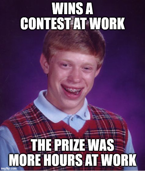 Brian won his Gamestop prize! | WINS A CONTEST AT WORK; THE PRIZE WAS MORE HOURS AT WORK | image tagged in memes,bad luck brian | made w/ Imgflip meme maker