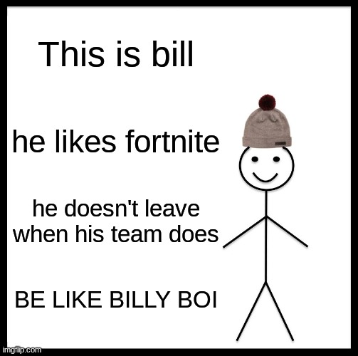 Be Like Bill | This is bill; he likes fortnite; he doesn't leave when his team does; BE LIKE BILLY BOI | image tagged in memes,be like bill | made w/ Imgflip meme maker