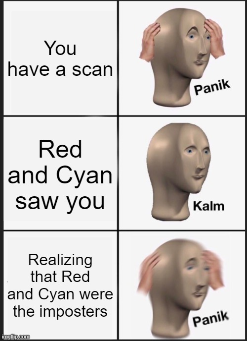 PANIK imp | You have a scan; Red and Cyan saw you; Realizing that Red and Cyan were the imposters | image tagged in memes,panik kalm panik,among us | made w/ Imgflip meme maker