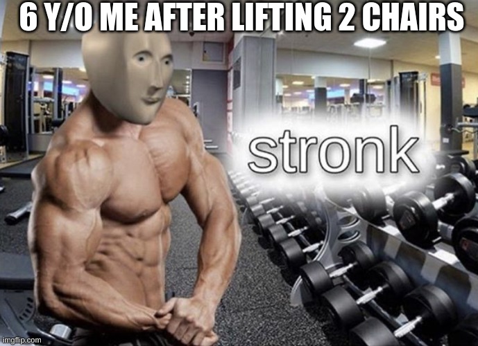 Meme man stronk | 6 Y/O ME AFTER LIFTING 2 CHAIRS | image tagged in meme man stronk | made w/ Imgflip meme maker