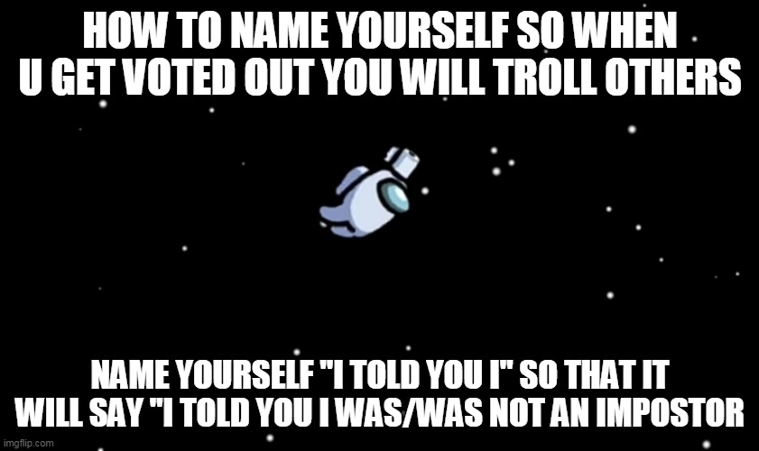 Among Us ejected | HOW TO NAME YOURSELF SO WHEN U GET VOTED OUT YOU WILL TROLL OTHERS; NAME YOURSELF "I TOLD YOU I" SO THAT IT WILL SAY "I TOLD YOU I WAS/WAS NOT AN IMPOSTOR | image tagged in among us ejected,among us,gaming | made w/ Imgflip meme maker