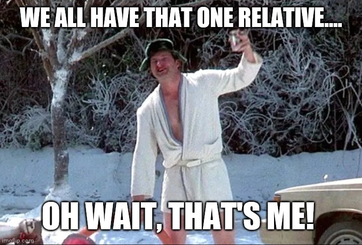 Shitter's full! | WE ALL HAVE THAT ONE RELATIVE.... OH WAIT, THAT'S ME! | image tagged in christmas,vacation,merry christmas,christmas vacation | made w/ Imgflip meme maker