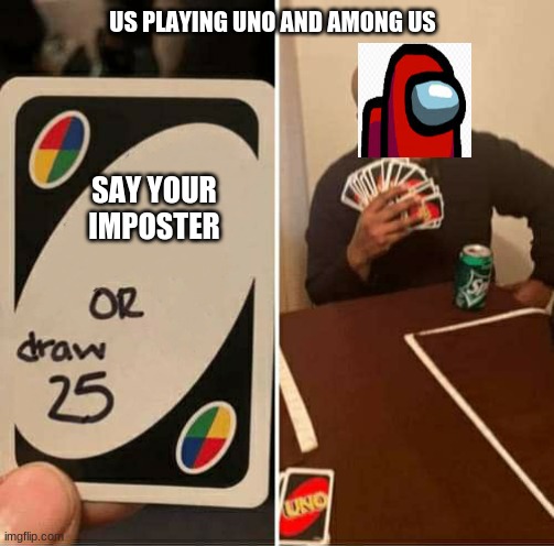 Uhhhhh | US PLAYING UNO AND AMONG US; SAY YOUR IMPOSTER | image tagged in uno or draw 25 | made w/ Imgflip meme maker