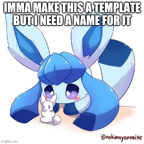 IMMA MAKE THIS A TEMPLATE BUT I NEED A NAME FOR IT | made w/ Imgflip meme maker