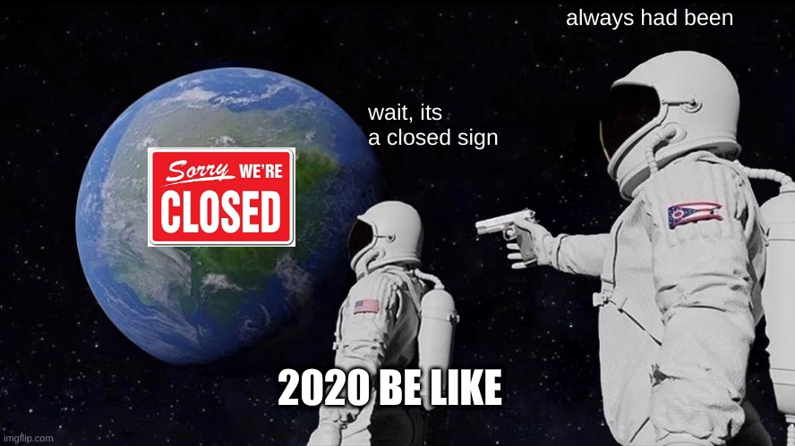 Always Has Been | always had been; wait, its a closed sign; 2020 BE LIKE | image tagged in memes,always has been | made w/ Imgflip meme maker