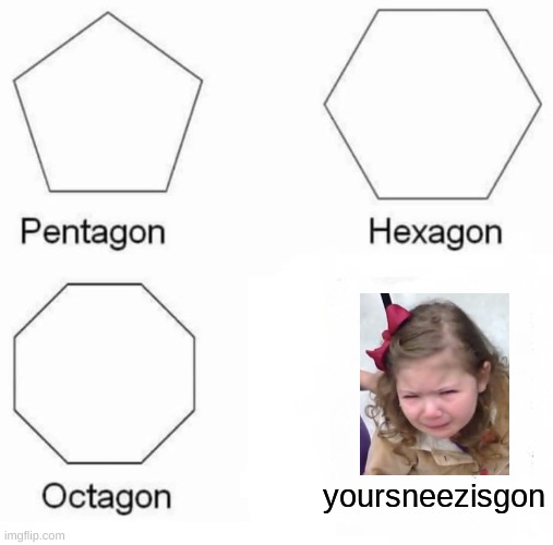 I hate when this happens | yoursneezisgon | image tagged in memes,pentagon hexagon octagon | made w/ Imgflip meme maker