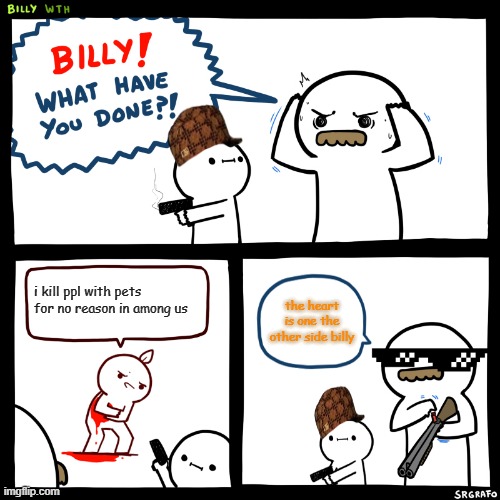 Billy, What Have You Done | i kill ppl with pets for no reason in among us; the heart is one the other side billy | image tagged in billy what have you done | made w/ Imgflip meme maker
