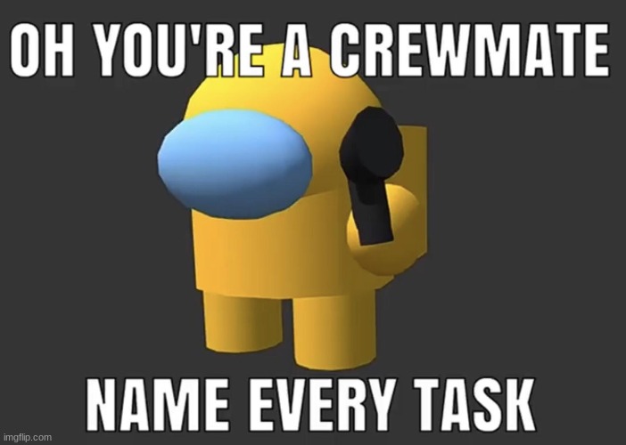 :1 | image tagged in oh so your a crewmate name every task,among us | made w/ Imgflip meme maker