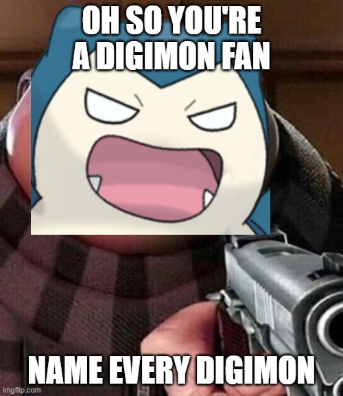 How Many Digimon? | OH SO YOU'RE A DIGIMON FAN; NAME EVERY DIGIMON | image tagged in pokemon,digimon,memes,funny,gru with gun,nintendo | made w/ Imgflip meme maker