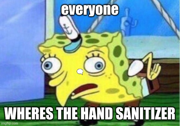 Mocking Spongebob | everyone; WHERES THE HAND SANITIZER | image tagged in memes,mocking spongebob | made w/ Imgflip meme maker