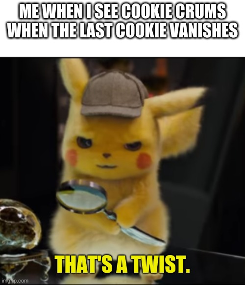 twist | ME WHEN I SEE COOKIE CRUMS WHEN THE LAST COOKIE VANISHES | image tagged in that's a twist | made w/ Imgflip meme maker