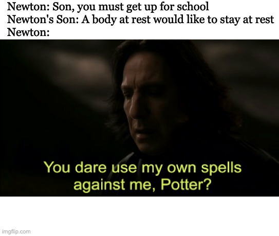 Physics Meme | Newton: Son, you must get up for school
Newton's Son: A body at rest would like to stay at rest
Newton: | image tagged in you dare use my own spells against me | made w/ Imgflip meme maker