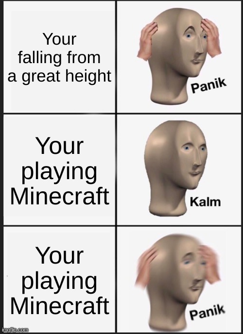 Panik Kalm Panik | Your falling from a great height; Your playing Minecraft; Your playing Minecraft | image tagged in memes,panik kalm panik | made w/ Imgflip meme maker