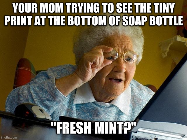 Grandma Finds The Internet Meme | YOUR MOM TRYING TO SEE THE TINY PRINT AT THE BOTTOM OF SOAP BOTTLE; "FRESH MINT?" | image tagged in memes,grandma finds the internet | made w/ Imgflip meme maker
