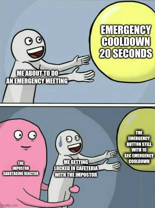 Running Away Balloon Meme | EMERGENCY COOLDOWN 20 SECONDS; ME ABOUT TO DO AN EMERGENCY MEETING; THE EMERGENCY BUTTON STILL WITH 10 SEC EMERGENCY COOLDOWN; THE IMPOSTOR SABOTAGING REACTOR; ME GETTING LOCKED IN CAFETERIA WITH THE IMPOSTOR | image tagged in memes,running away balloon | made w/ Imgflip meme maker