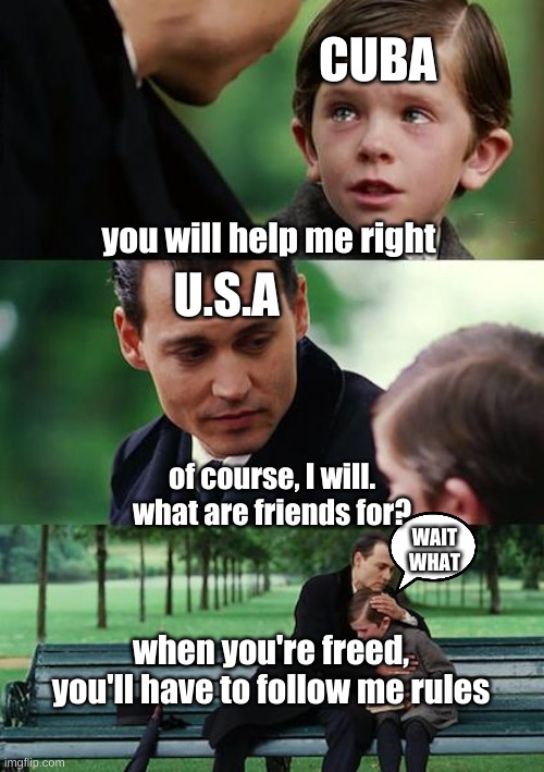 "friend" | CUBA; you will help me right; U.S.A; of course, I will. what are friends for? WAIT WHAT; when you're freed, you'll have to follow me rules | image tagged in memes,finding neverland | made w/ Imgflip meme maker