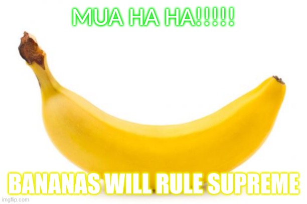 Bananas Rule!!! | MUA HA HA!!!!! BANANAS WILL RULE SUPREME | image tagged in food | made w/ Imgflip meme maker