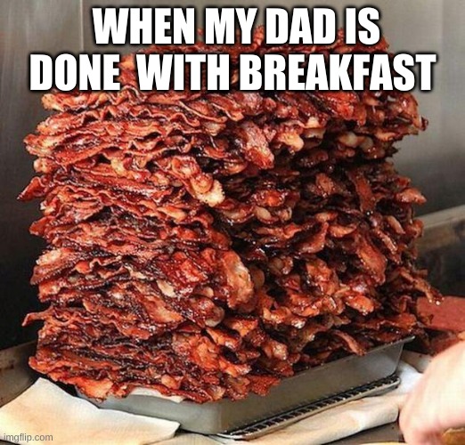 bacon | WHEN MY DAD IS DONE  WITH BREAKFAST | image tagged in bacon | made w/ Imgflip meme maker
