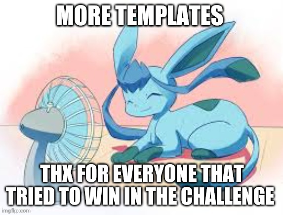 Glaceon chilling | MORE TEMPLATES; THX FOR EVERYONE THAT TRIED TO WIN IN THE CHALLENGE | image tagged in glaceon chilling | made w/ Imgflip meme maker