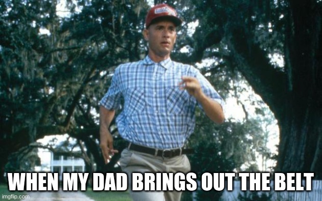 run forrest run | WHEN MY DAD BRINGS OUT THE BELT | image tagged in run forrest run | made w/ Imgflip meme maker