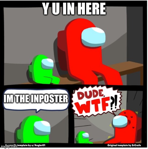 Among us Dude WTF | Y U IN HERE; IM THE INPOSTER | image tagged in among us dude wtf | made w/ Imgflip meme maker