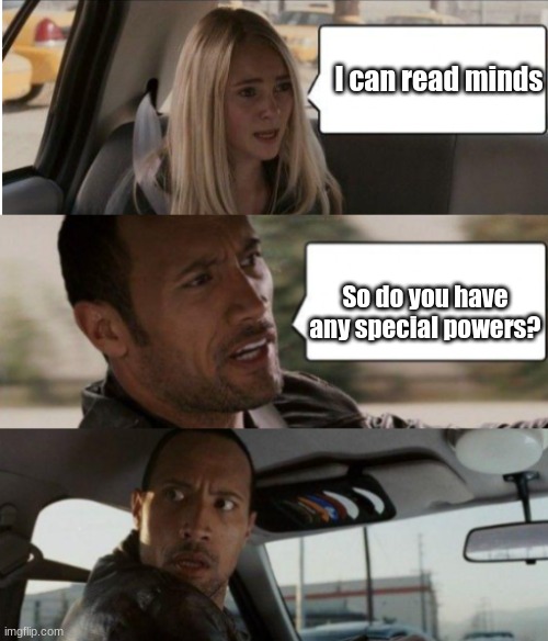 Ayooooo | I can read minds; So do you have any special powers? | image tagged in the rock driving | made w/ Imgflip meme maker