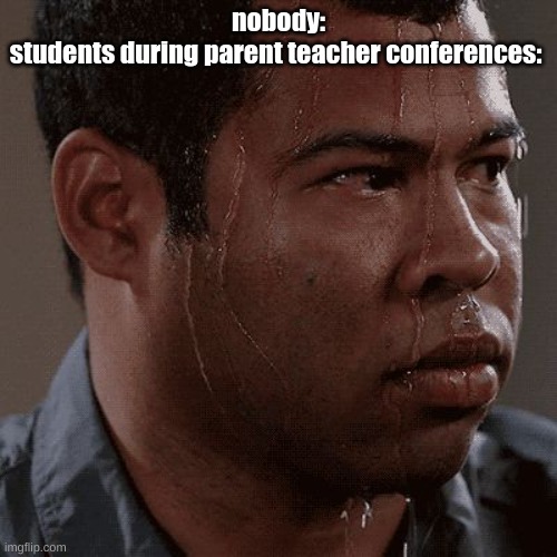 Sweaty tryhard | nobody:
students during parent teacher conferences: | image tagged in sweaty tryhard | made w/ Imgflip meme maker